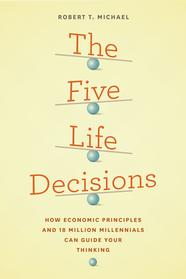 The Five Life Decisions: How Economic Principles and 18 Million Millennials Can Guide Your Thinking - Michael, Robert T
