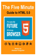 The Five Minute Guide to HTML 5.0: The New Fifth Core Element Architecture of the World Wide Web