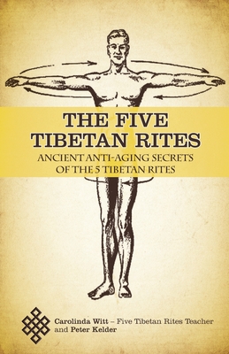 The Five Tibetan Rites: Ancient Anti-Aging Secrets of The Five Tibetan Rites - Witt, Carolinda, and Kelder, Peter