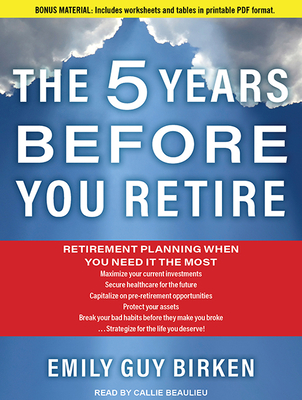 The Five Years Before You Retire: Retirement Planning When You Need it the Most - Birken, Emily Guy, and Beaulieu, Callie (Narrator)