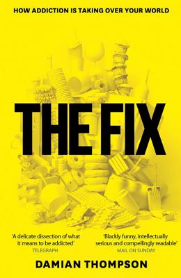 The Fix: How Addiction Is Invading Our Lives and Taking Over Our World - Thompson, Damian