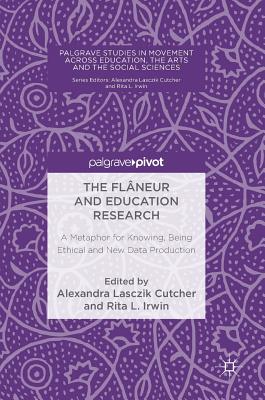 The Flneur and Education Research: A Metaphor for Knowing, Being Ethical and New Data Production - Lasczik Cutcher, Alexandra (Editor), and Irwin, Rita L (Editor)