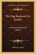 The Flag Replaced on Sumter: A Personal Narrative (1885)