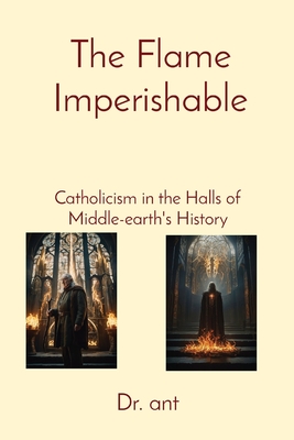 The Flame Imperishable: Catholicism in the Halls of Middle-earth's History - Vento, Anthony T