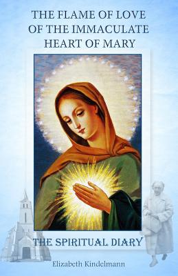 The Flame of Love of the Immaculate Heart of Mary: The Spiritual Diary - Kindelmann, Elizabeth