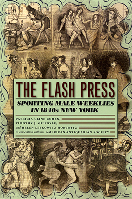 The Flash Press: Sporting Male Weeklies in 1840s New York - Cohen, Patricia Cline, and Gilfoyle, Timothy J, and Horowitz, Helen Lefkowitz