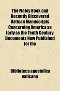 The Flatey Book and Recently Discovered Vatican Manuscripts Concerning America as Early as the Tenth Century. Documents Now Published for the First Time, Which Establish Beyond Controversy the Claim That North America Was Settled by Norsemen Five Hundred - Vaticana, Biblioteca Apostolica (Creator)