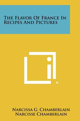 The Flavor Of France In Recipes And Pictures - Chamberlain, Narcissa G, and Chamberlain, Narcisse