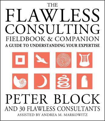 The Flawless Consulting Fieldbook and Companion: A Guide to Understanding Your Expertise - Block, Peter, and Markowitz, Andrea