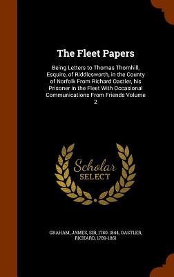 The Fleet Papers: Being Letters to Thomas Thornhill, Esquire, of Riddlesworth, in the County of Norfolk From Richard Oastler, his Prisoner in the Fleet With Occasional Communications From Friends Volume 2 - Graham, James, Sir (Creator), and Oastler, Richard