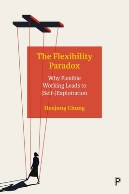 The Flexibility Paradox: Why Flexible Working Leads to (Self-)Exploitation - Chung, Heejung