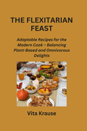 The Flexitarian Feast: Adaptable Recipes for the Modern Cook - Balancing Plant-Based and Omnivorous Delights