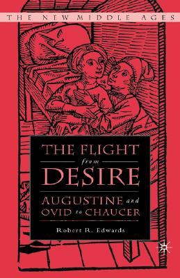 The Flight from Desire: Augustine and Ovid to Chaucer - Edwards, R