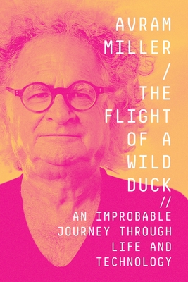 The Flight of a Wild Duck: An Improbable Journey Through Life and Technology - Miller, Avram