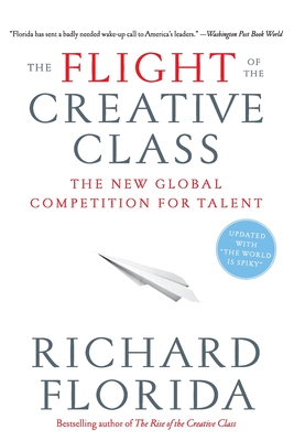 The Flight of the Creative Class: The New Global Competition for Talent - Florida, Richard, PhD