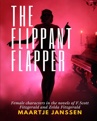 The Flippant Flapper: Female characters in the novvels of F.Scott Fitzgerald and Zelda Fitzgerald - Van Vliet, Valerie (Editor), and Janssen, Maartje