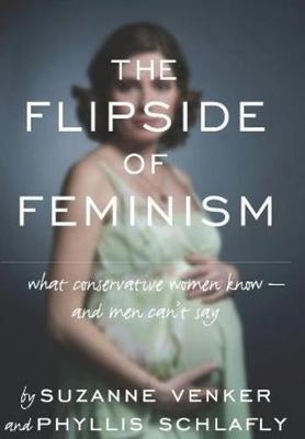 The Flipside of Feminism: What Conservative Women Know -- And Men Can't Say - Venker, Suzanne, and Schlafly, Phyllis