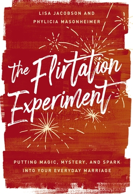 The Flirtation Experiment: Putting Magic, Mystery, and Spark Into Your Everyday Marriage - Jacobson, Lisa, and Masonheimer, Phylicia