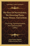 The Flora of Warwickshire, the Flowering Plants, Ferns, Mosses, and Lichens: The Fungi, Hymenomysetes and Gastromycetes (1891)