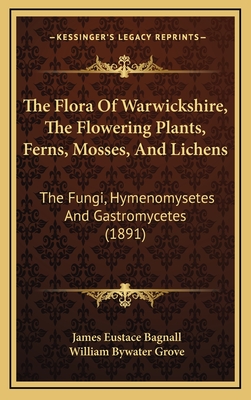 The Flora Of Warwickshire, The Flowering Plants, Ferns, Mosses, And Lichens: The Fungi, Hymenomysetes And Gastromycetes (1891) - Bagnall, James Eustace, and Grove, William Bywater