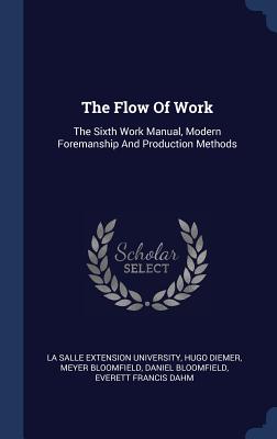 The Flow Of Work: The Sixth Work Manual, Modern Foremanship And Production Methods - La Salle Extension University (Creator), and Diemer, Hugo, and Bloomfield, Meyer