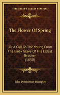 The Flower of Spring: Or a Call to the Young from the Early Grave of His Eldest Brother (1850)