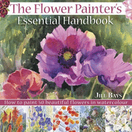 The Flower Painter's Essential Handbook: How to Paint 50 Beautiful Flowers in Watercolour