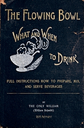 The Flowing Bowl - What and When to Drink 1891 Reprint: Full Instructions How to Prepare, Mix and Serve Beverages
