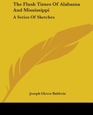 The Flush Times Of Alabama And Mississippi: A Series Of Sketches - Baldwin, Joseph Glover