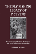 The Fly Fishing Legacy of T C Ivens: Reservoir Nymph Patterns, Techniques and Tackle Innovations by Tom Ivens