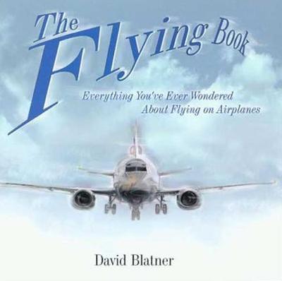 The Flying Book: Everything You've Ever Wondered about Flying on Airplanes - Blatner, David