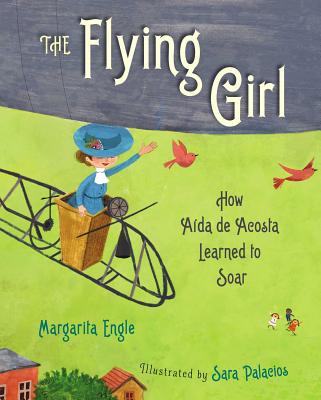 The Flying Girl: How Aida de Acosta Learned to Soar - Engle, Margarita, Ms.