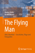 The Flying Man: Otto Lilienthal - Geschichte, Flge und Fotografien