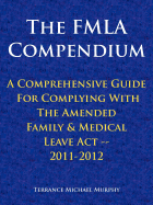 The Fmla Compendium, a Comprehensive Guide for Complying with the Amended Family & Medical Leave ACT 2011-2012