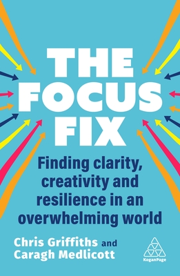 The Focus Fix: Finding Clarity, Creativity and Resilience in an Overwhelming World - Griffiths, Chris, and Medlicott, Caragh