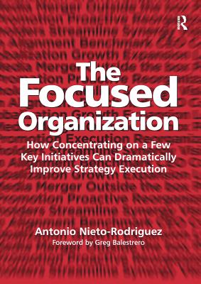 The Focused Organization: How Concentrating on a Few Key Initiatives Can Dramatically Improve Strategy Execution - Nieto-Rodriguez, Antonio