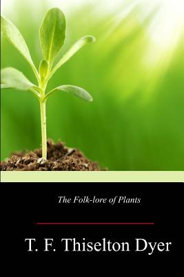 The Folk-lore of Plants - Dyer, T F Thiselton