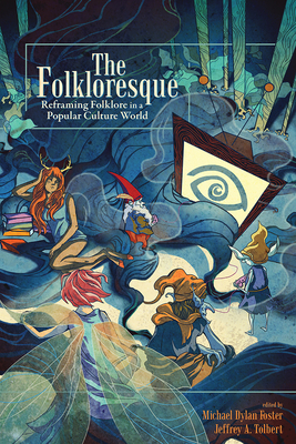 The Folkloresque: Reframing Folklore in a Popular Culture World - Foster, Michael Dylan (Editor)