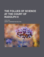 The Follies of Science at the Court of Rudolph II: 1576-1612