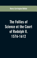 The Follies of Science at the Court of Rudolph II. 1576-1612