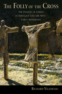 The Folly of the Cross: The Passion of Christ in Theology and the Arts in Early Modernity