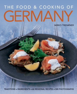 The Food & Cooking of Germany: Traditions, Ingredients, Tastes, 60 Recipes, 300 Photographs - Trenkner, Mirko