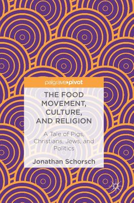 The Food Movement, Culture, and Religion: A Tale of Pigs, Christians, Jews, and Politics - Schorsch, Jonathan