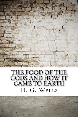 The Food of the Gods and How It Came to Earth - Wells, H G