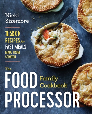 The Food Processor Family Cookbook: 120 Recipes for Fast Meals Made from Scratch - Sizemore, Nicki