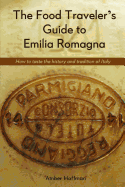 The Food Traveler's Guide to Emilia Romagna: Tasting the History and Tradition of Italy