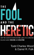 The Fool and the Heretic: How Two Scientists Moved Beyond Labels to a Christian Dialog about Creation and Evolution