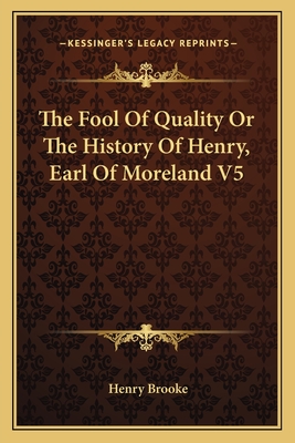 The Fool Of Quality Or The History Of Henry, Earl Of Moreland V5 - Brooke, Henry