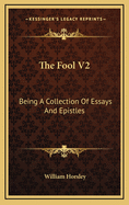 The Fool V2: Being a Collection of Essays and Epistles: Moral, Political, Humorous and Entertaining (1748)