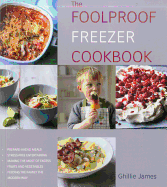 The Foolproof Freezer Cookbook: Prepare-Ahead Meals, Stress-Free Entertaining, Making the Most of Excess Fruits and Vegetables, Feeding the Family the Modern Way